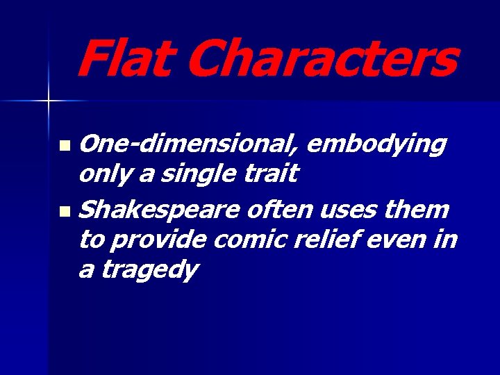 Flat Characters n One-dimensional, embodying only a single trait n Shakespeare often uses them