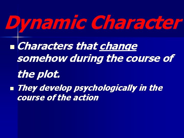 Dynamic Character n Characters that change somehow during the course of the plot. n