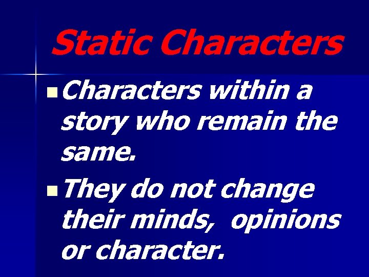 Static Characters n. Characters within a story who remain the same. n. They do