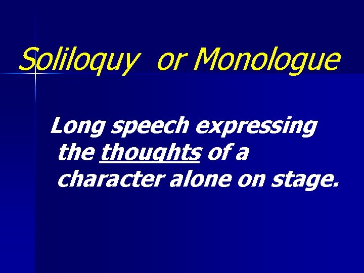 Soliloquy or Monologue Long speech expressing the thoughts of a character alone on stage.