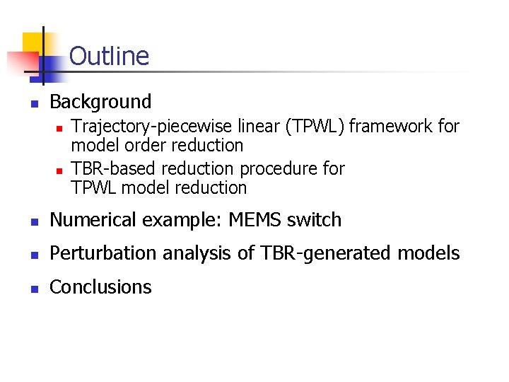 Outline n Background n n Trajectory-piecewise linear (TPWL) framework for model order reduction TBR-based