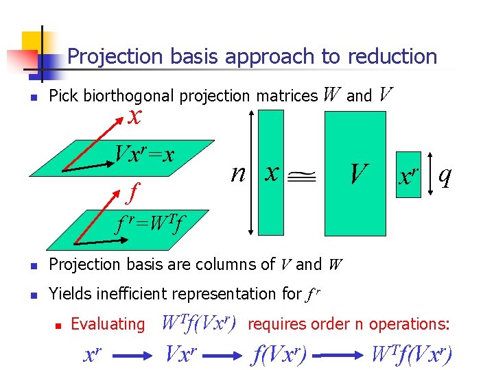 Projection basis approach to reduction n Pick biorthogonal projection matrices x Vxr=x f W