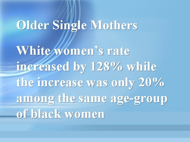 Older Single Mothers White women’s rate increased by 128% while the increase was only