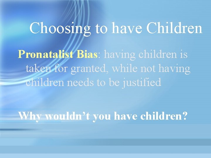 Choosing to have Children Pronatalist Bias: having children is taken for granted, while not