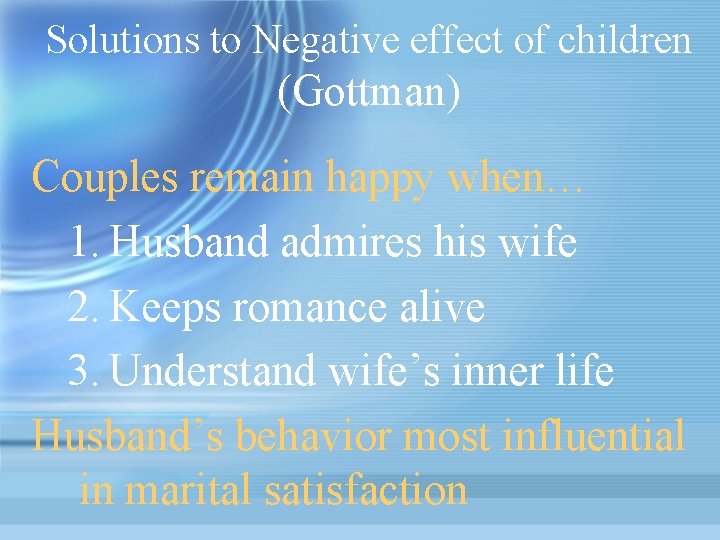 Solutions to Negative effect of children (Gottman) Couples remain happy when… 1. Husband admires