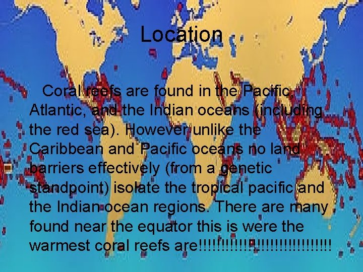 Location Coral reefs are found in the Pacific, Atlantic, and the Indian oceans (including