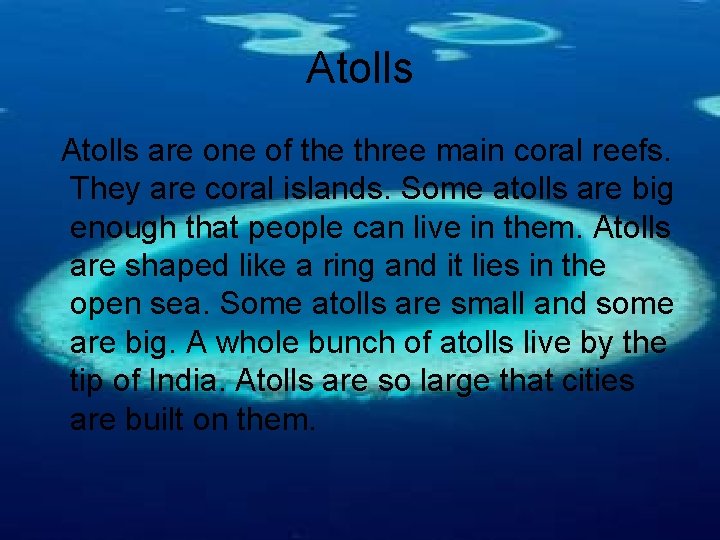 Atolls are one of the three main coral reefs. They are coral islands. Some