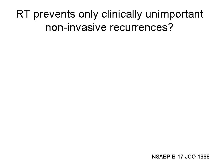 RT prevents only clinically unimportant non-invasive recurrences? NSABP B-17 JCO 1998 