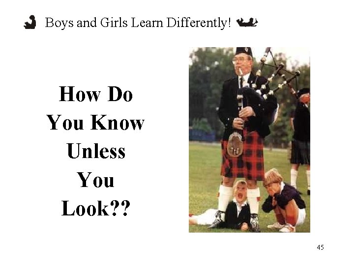 Boys and Girls Learn Differently! How Do You Know Unless You Look? ? 45