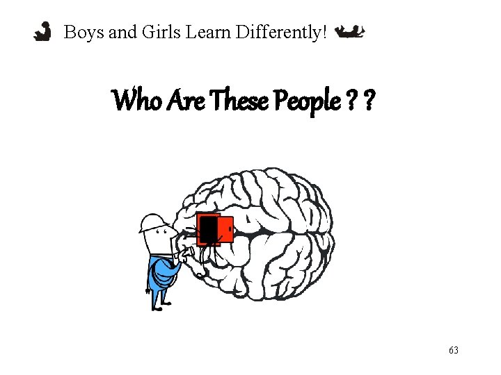 Boys and Girls Learn Differently! Who Are These People ? ? 63 