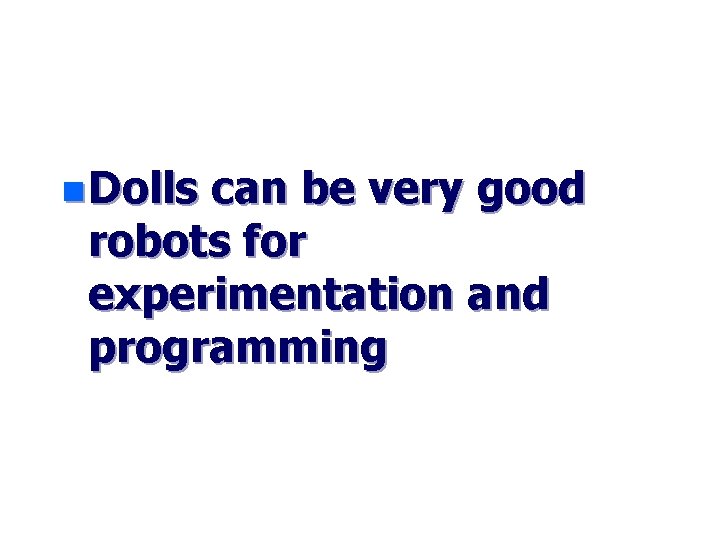 n Dolls can be very good robots for experimentation and programming 