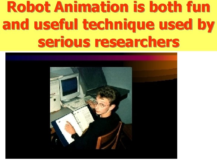 Robot Animation is both fun and useful technique used by serious researchers 