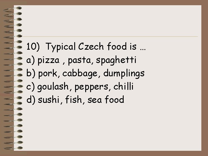 10) Typical Czech food is … a) pizza , pasta, spaghetti b) pork, cabbage,