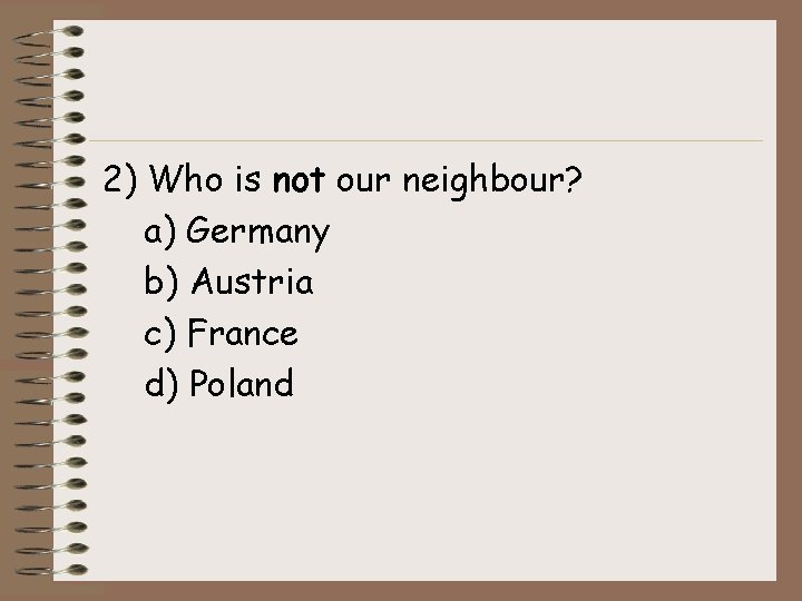 2) Who is not our neighbour? a) Germany b) Austria c) France d) Poland