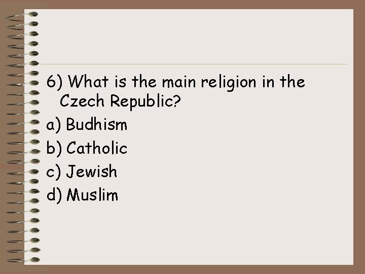 6) What is the main religion in the Czech Republic? a) Budhism b) Catholic