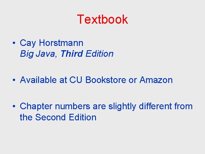 Textbook • Cay Horstmann Big Java, Third Edition • Available at CU Bookstore or