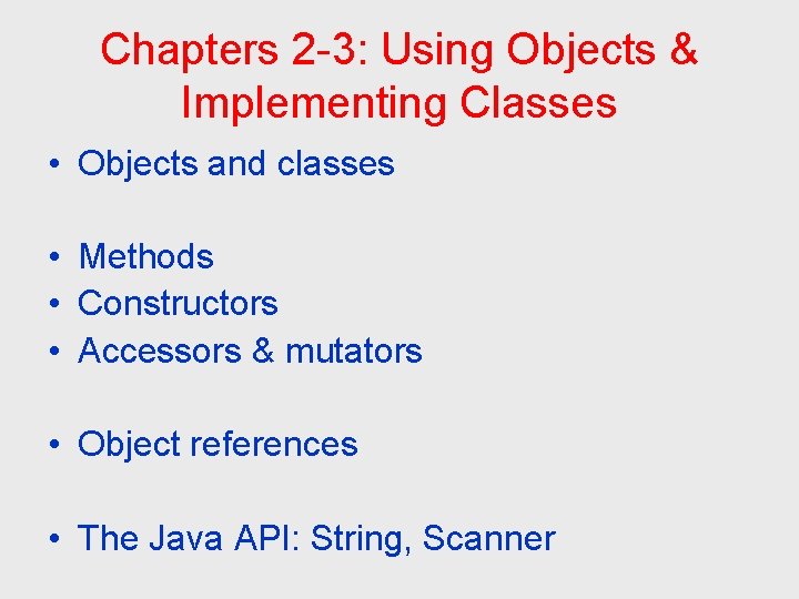 Chapters 2 -3: Using Objects & Implementing Classes • Objects and classes • Methods