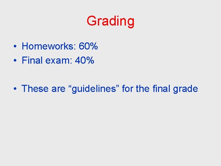 Grading • Homeworks: 60% • Final exam: 40% • These are “guidelines” for the