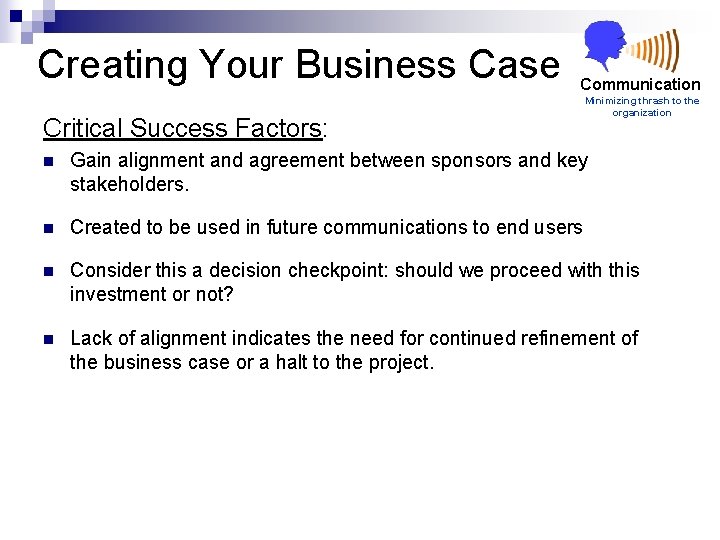 Creating Your Business Case Communication Critical Success Factors: Minimizing thrash to the organization n