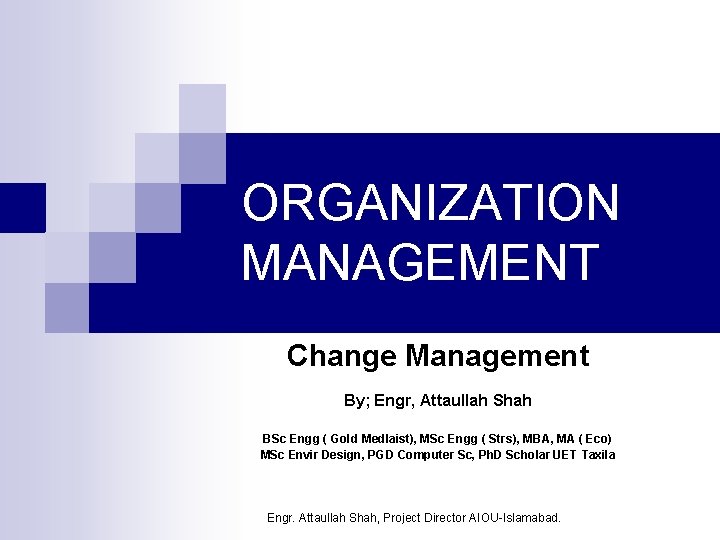 ORGANIZATION MANAGEMENT Change Management By; Engr, Attaullah Shah BSc Engg ( Gold Medlaist), MSc