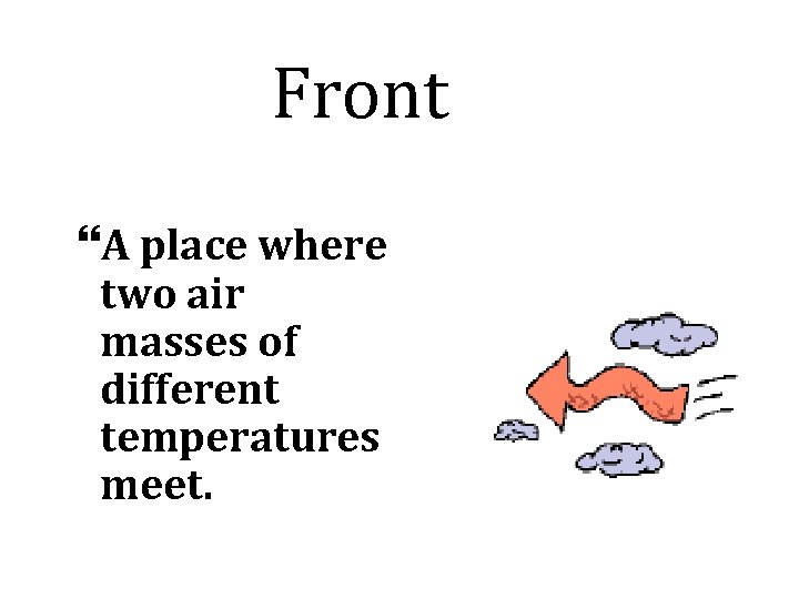 Front A place where two air masses of different temperatures meet. 