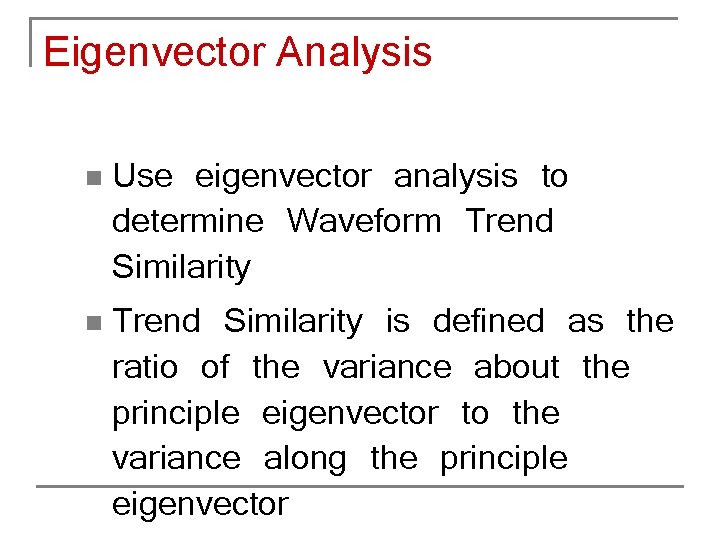 Eigenvector Analysis Use eigenvector analysis to determine Waveform Trend Similarity n Trend Similarity is