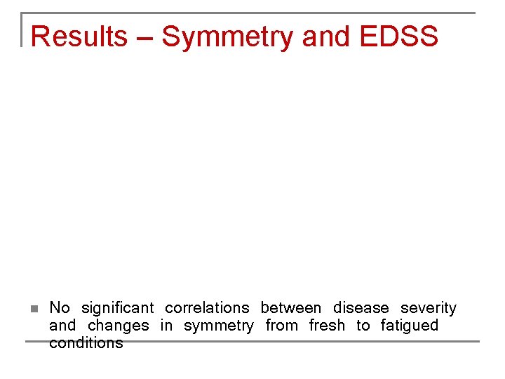 Results – Symmetry and EDSS n No significant correlations between disease severity and changes