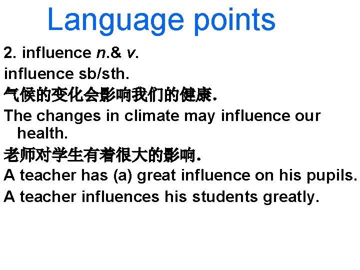 Language points 2. influence n. & v. influence sb/sth. 气候的变化会影响我们的健康． The changes in climate