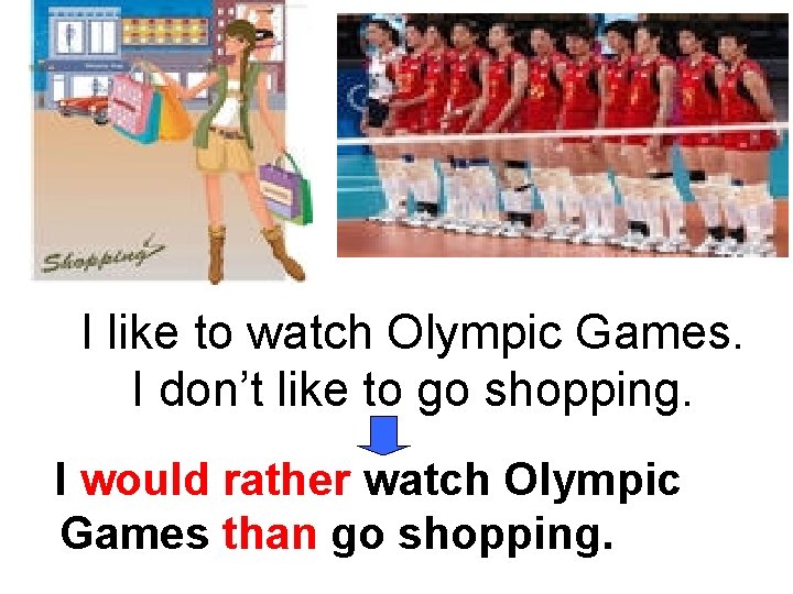 I like to watch Olympic Games. I don’t like to go shopping. I would