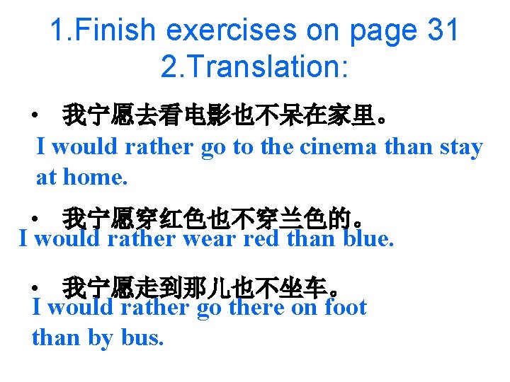 1. Finish exercises on page 31 2. Translation: • 我宁愿去看电影也不呆在家里。 I would rather go