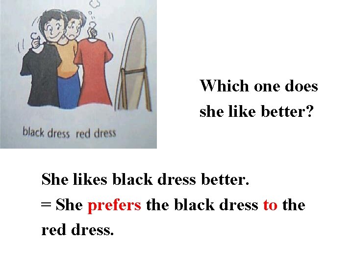 Which one does she like better? She likes black dress better. = She prefers