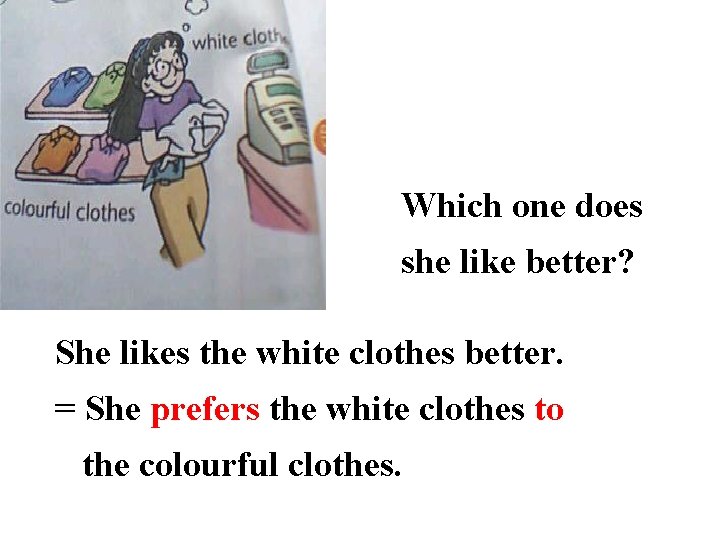 Which one does she like better? She likes the white clothes better. = She