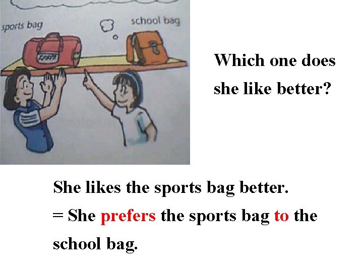 Which one does she like better? She likes the sports bag better. = She