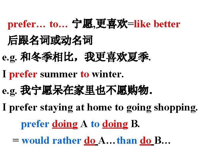 prefer… to… 宁愿, 更喜欢=like better 后跟名词或动名词 e. g. 和冬季相比，我更喜欢夏季. I prefer summer to winter.