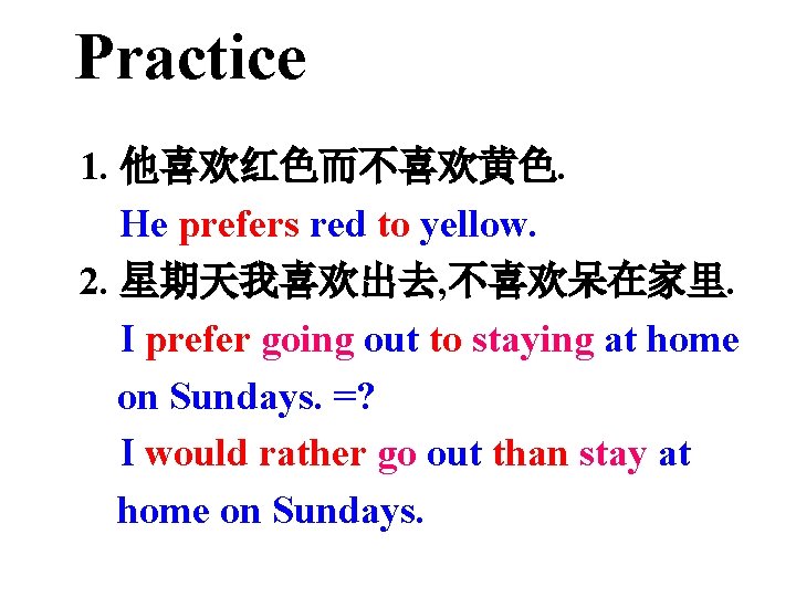 Practice 1. 他喜欢红色而不喜欢黄色. He prefers red to yellow. 2. 星期天我喜欢出去, 不喜欢呆在家里. I prefer going