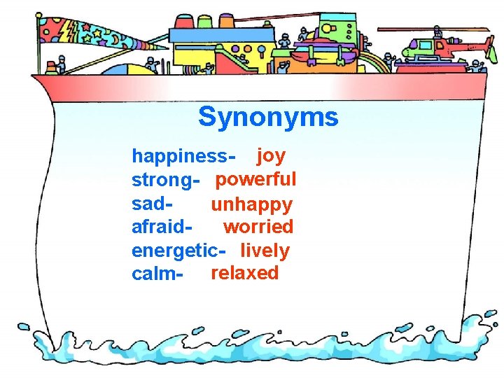 Synonyms happiness- joy strong- powerful sadunhappy worried afraidenergetic- lively calm- relaxed 