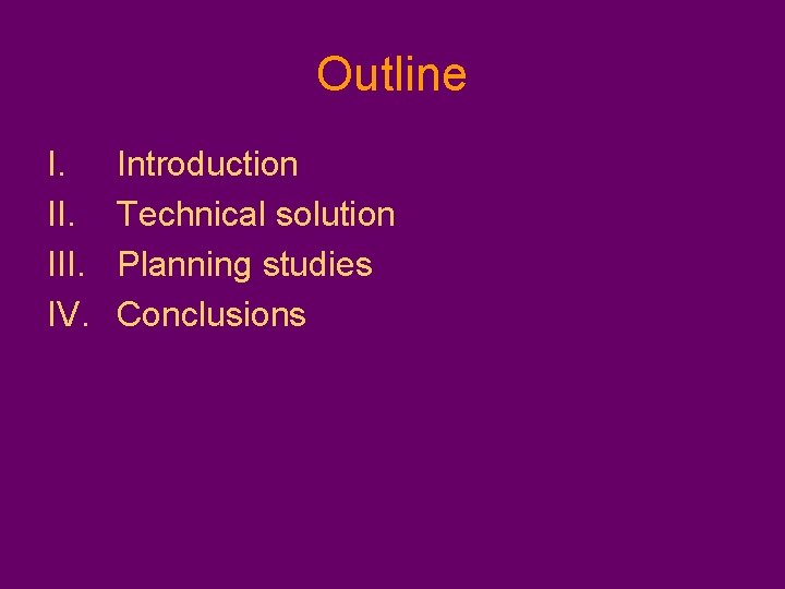 Outline I. III. IV. Introduction Technical solution Planning studies Conclusions 