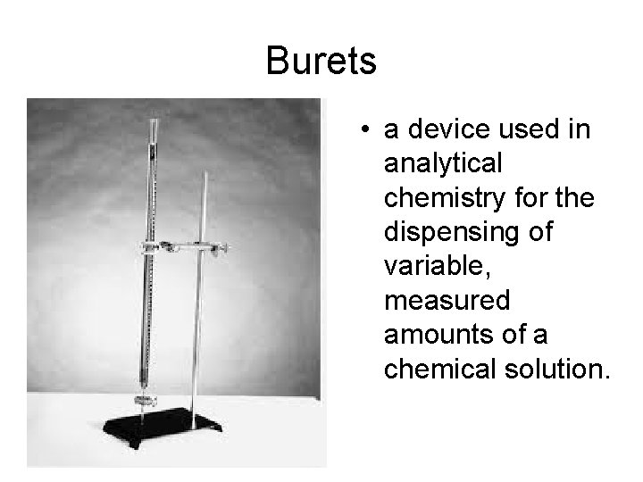 Burets • a device used in analytical chemistry for the dispensing of variable, measured