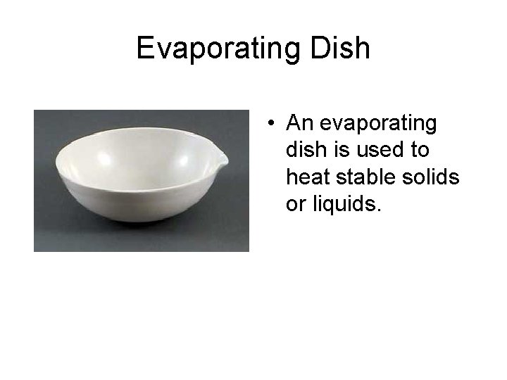 Evaporating Dish • An evaporating dish is used to heat stable solids or liquids.