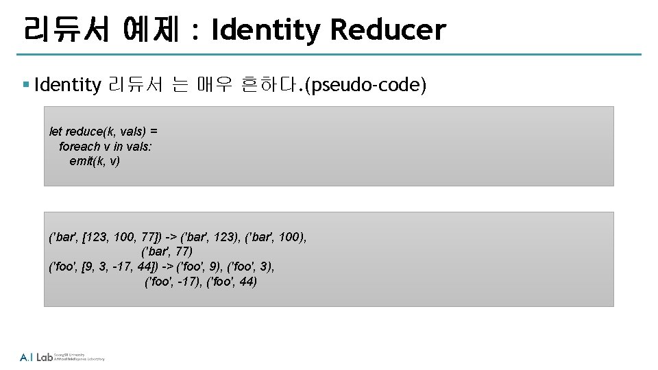 리듀서 예제 : Identity Reducer § Identity 리듀서 는 매우 흔하다. (pseudo-code) let reduce(k,