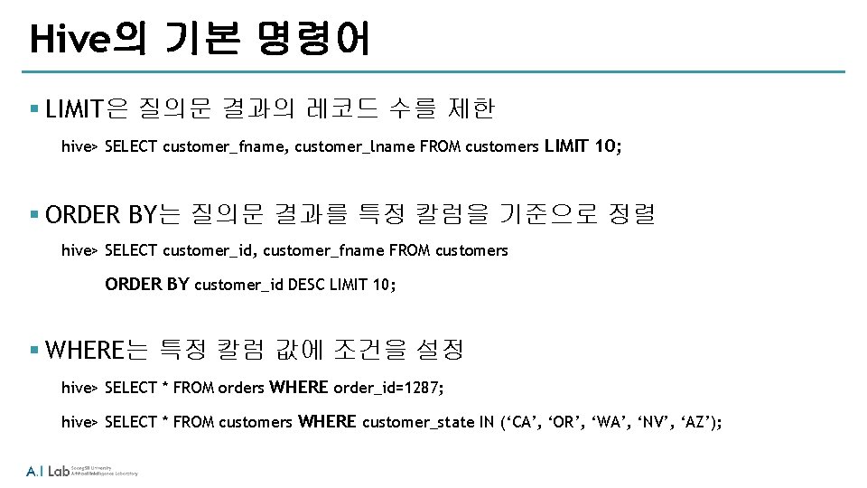 Hive의 기본 명령어 § LIMIT은 질의문 결과의 레코드 수를 제한 hive> SELECT customer_fname, customer_lname