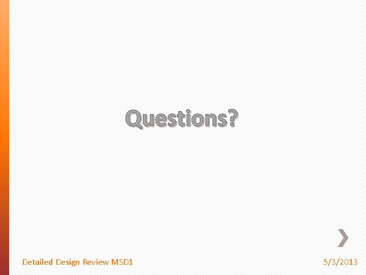 Questions? Detailed Design Review MSD 1 5/3/2013 