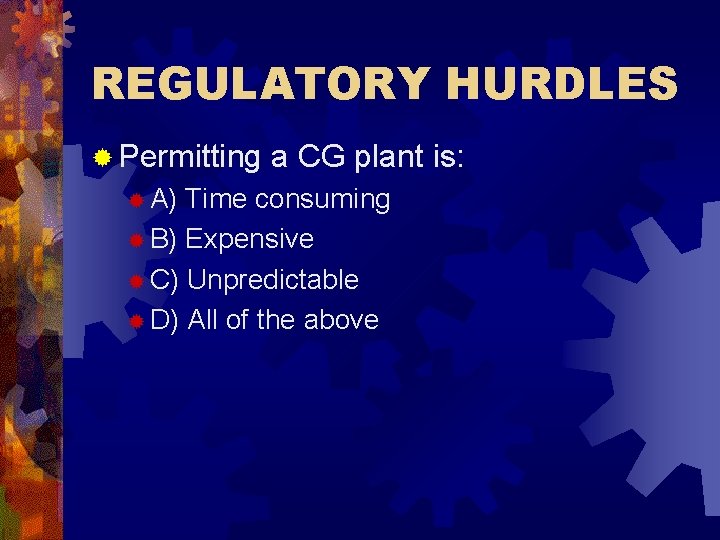 REGULATORY HURDLES ® Permitting ® A) a CG plant is: Time consuming ® B)