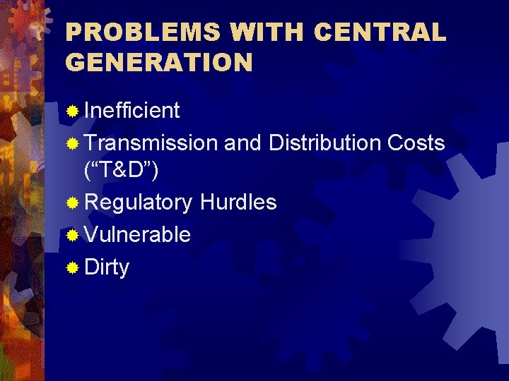 PROBLEMS WITH CENTRAL GENERATION ® Inefficient ® Transmission and Distribution Costs (“T&D”) ® Regulatory