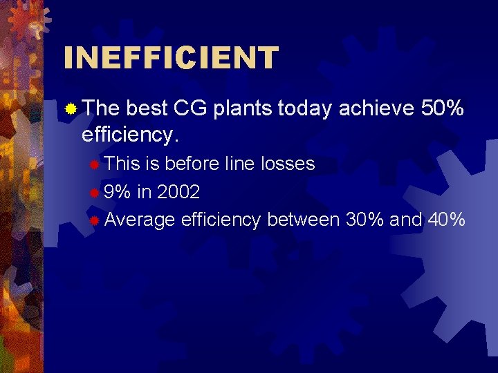 INEFFICIENT ® The best CG plants today achieve 50% efficiency. ® This is before