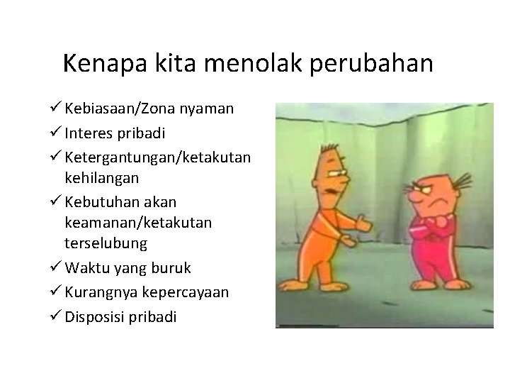 Kenapa kita menolak perubahan ü Kebiasaan/Zona nyaman ü Interes pribadi ü Ketergantungan/ketakutan kehilangan ü