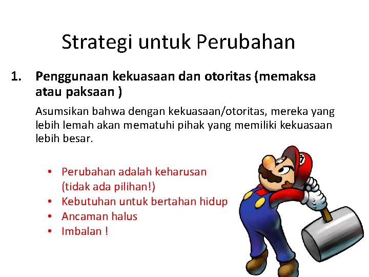 Strategi untuk Perubahan 1. Penggunaan kekuasaan dan otoritas (memaksa atau paksaan ) Asumsikan bahwa