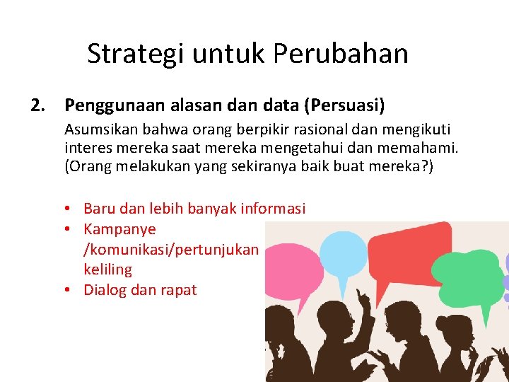 Strategi untuk Perubahan 2. Penggunaan alasan data (Persuasi) Asumsikan bahwa orang berpikir rasional dan