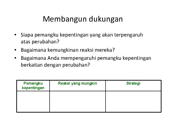 Membangun dukungan • Siapa pemangku kepentingan yang akan terpengaruh atas perubahan? • Bagaimana kemungkinan