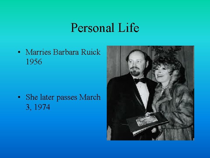 Personal Life • Marries Barbara Ruick 1956 • She later passes March 3, 1974
